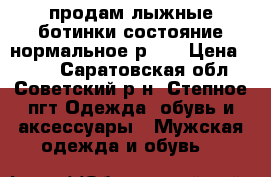 продам лыжные ботинки состояние нормальное р-44 › Цена ­ 700 - Саратовская обл., Советский р-н, Степное пгт Одежда, обувь и аксессуары » Мужская одежда и обувь   